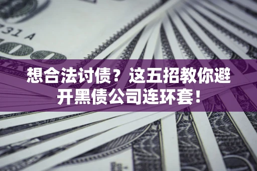 武汉想合法讨债？这五招教你避开黑债公司连环套！