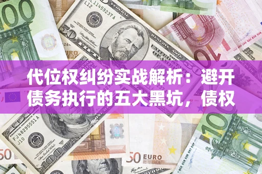 武汉代位权纠纷实战解析：避开债务执行的五大黑坑，债权人必看指南