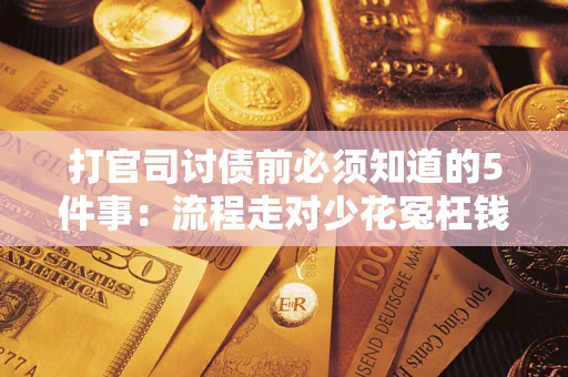 武汉打官司讨债前必须知道的5件事：流程走对少花冤枉钱