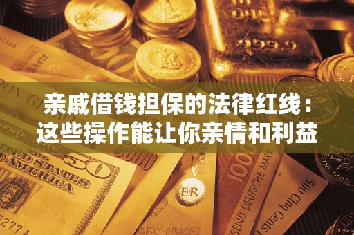 武汉亲戚借钱担保的法律红线：这些操作能让你亲情和利益两不误