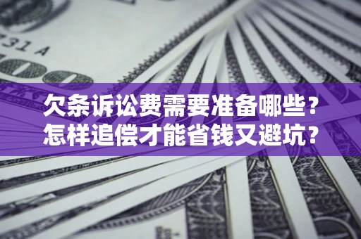 武汉欠条诉讼费需要准备哪些？怎样追偿才能省钱又避坑？