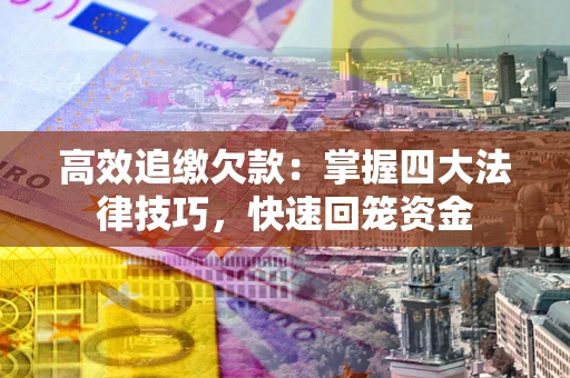 武汉高效追缴欠款：掌握四大法律技巧，快速回笼资金