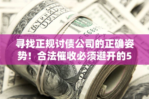武汉寻找正规讨债公司的正确姿势！合法催收必须避开的5大雷区