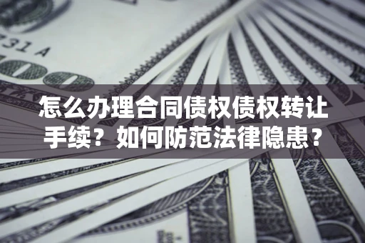 武汉怎么办理合同债权债权转让手续？如何防范法律隐患？