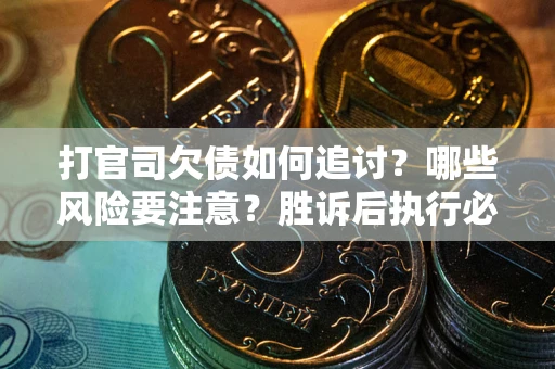 武汉打官司欠债如何追讨？哪些风险要注意？胜诉后执行必看！