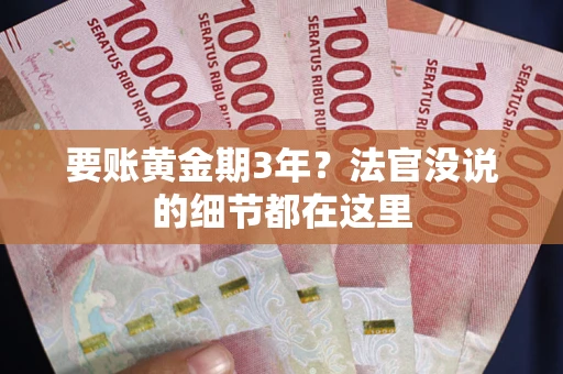 武汉要账黄金期3年？法官没说的细节都在这里