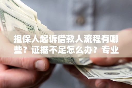 武汉担保人起诉借款人流程有哪些？证据不足怎么办？专业律师解答