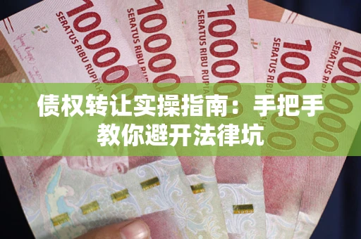 武汉债权转让实操指南：手把手教你避开法律坑