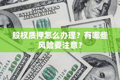武汉股权质押怎么办理？有哪些风险要注意？