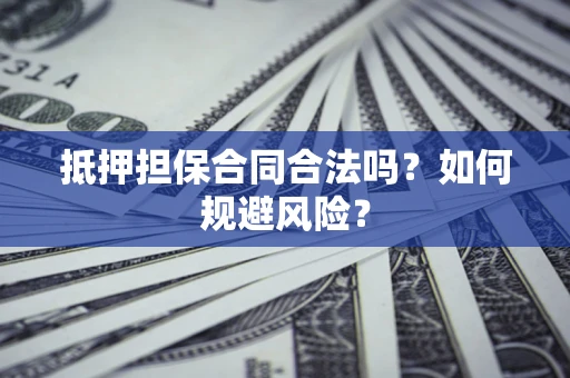 武汉抵押担保合同合法吗？如何规避风险？