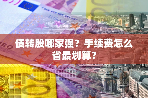 武汉债转股哪家强？手续费怎么省最划算？