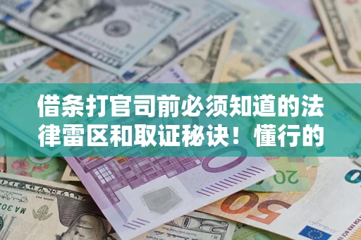 武汉借条打官司前必须知道的法律雷区和取证秘诀！懂行的人已经留好这些证据