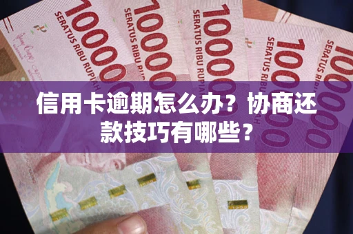 武汉信用卡逾期怎么办？协商还款技巧有哪些？