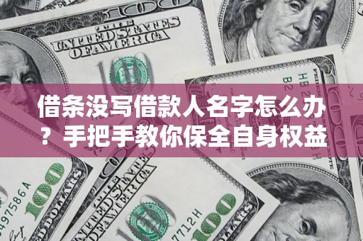 武汉借条没写借款人名字怎么办？手把手教你保全自身权益