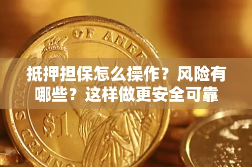 武汉抵押担保怎么操作？风险有哪些？这样做更安全可靠