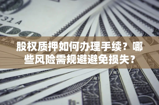 武汉股权质押如何办理手续？哪些风险需规避避免损失？