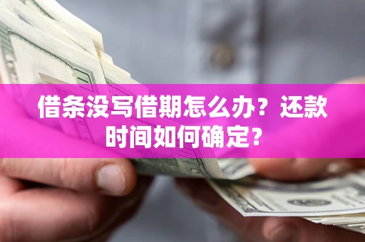 武汉借条没写借期怎么办？还款时间如何确定？