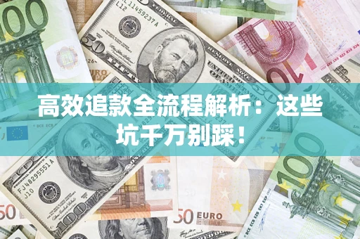 武汉高效追款全流程解析：这些坑千万别踩！