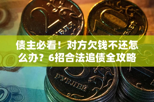 武汉债主必看！对方欠钱不还怎么办？6招合法追债全攻略