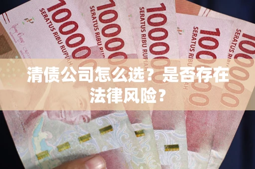 武汉清债公司怎么选？是否存在法律风险？