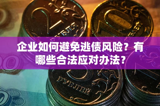 武汉企业如何避免逃债风险？有哪些合法应对办法？