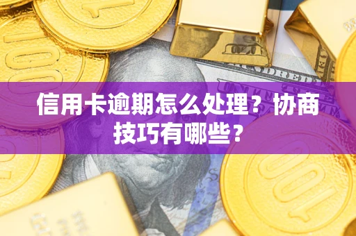 武汉信用卡逾期怎么处理？协商技巧有哪些？
