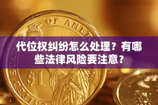 武汉代位权纠纷怎么处理？有哪些法律风险要注意？