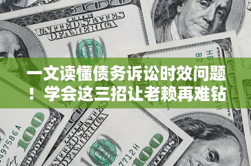 武汉一文读懂债务诉讼时效问题！学会这三招让老赖再难钻空子