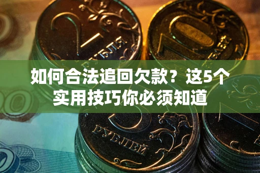 武汉如何合法追回欠款？这5个实用技巧你必须知道
