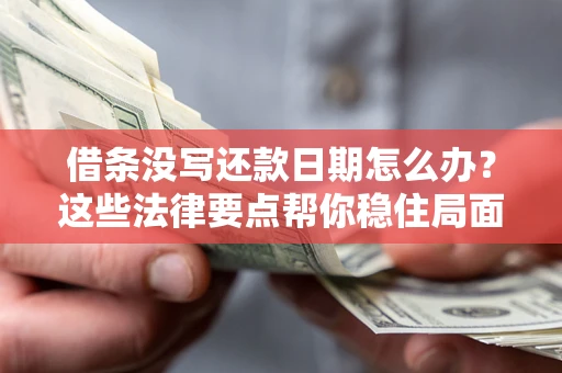 武汉借条没写还款日期怎么办？这些法律要点帮你稳住局面