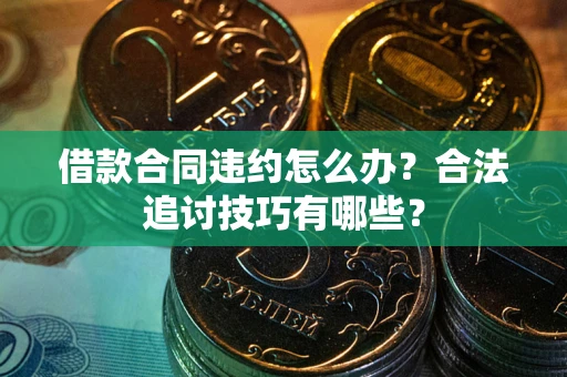 武汉借款合同违约怎么办？合法追讨技巧有哪些？