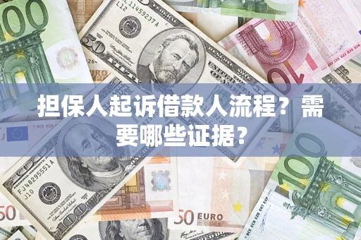 武汉担保人起诉借款人流程?需要哪些证据? 武汉担保人起诉借款人流程?需要哪些证据?