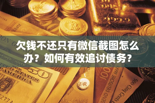 武汉欠钱不还只有微信截图怎么办？如何有效追讨债务？