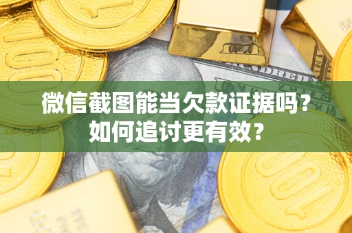 武汉微信截图能当欠款证据吗？如何追讨更有效？