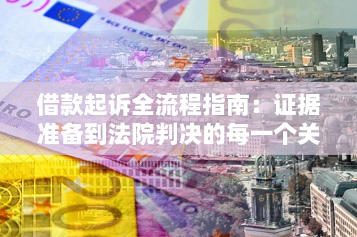 武汉借款起诉全流程指南：证据准备到法院判决的每一个关键步骤