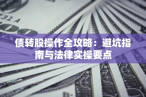 武汉债转股操作全攻略：避坑指南与法律实操要点