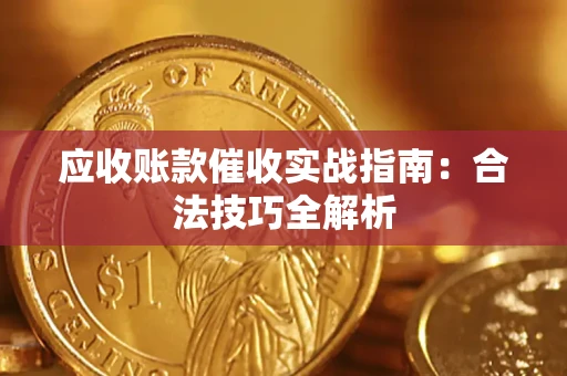 武汉应收账款催收实战指南：合法技巧全解析