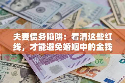 武汉夫妻债务陷阱：看清这些红线，才能避免婚姻中的金钱危机