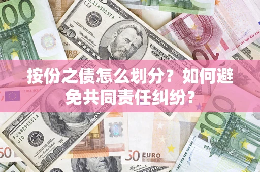 武汉按份之债怎么划分？如何避免共同责任纠纷？