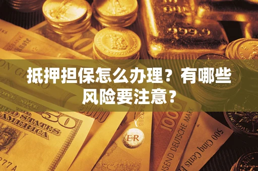 武汉抵押担保怎么办理？有哪些风险要注意？