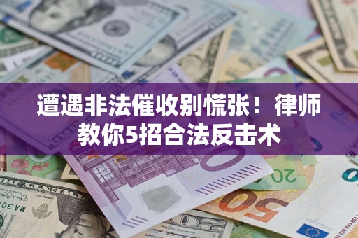 武汉遭遇非法催收别慌张！律师教你5招合法反击术
