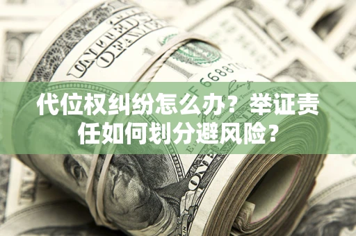 武汉代位权纠纷怎么办？举证责任如何划分避风险？