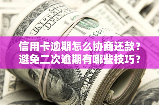 武汉信用卡逾期怎么协商还款？避免二次逾期有哪些技巧？