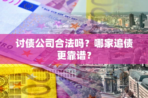 武汉讨债公司合法吗？哪家追债更靠谱？