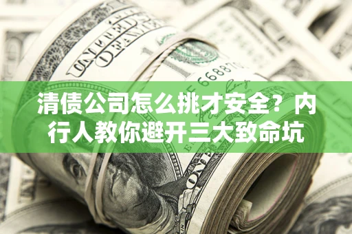 武汉清债公司怎么挑才安全?内行人教你避开三大致命坑 武汉清债公司怎么挑才安全?内行人教你避开三大致命坑