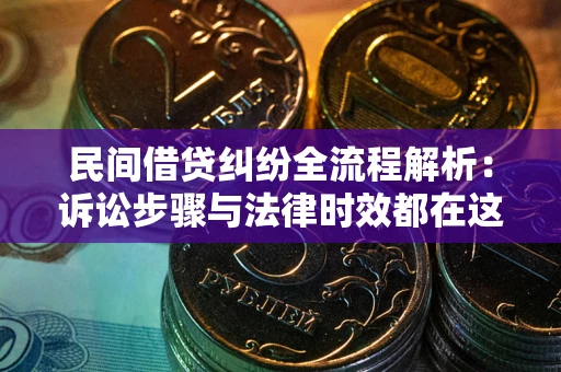 武汉民间借贷纠纷全流程解析：诉讼步骤与法律时效都在这儿了