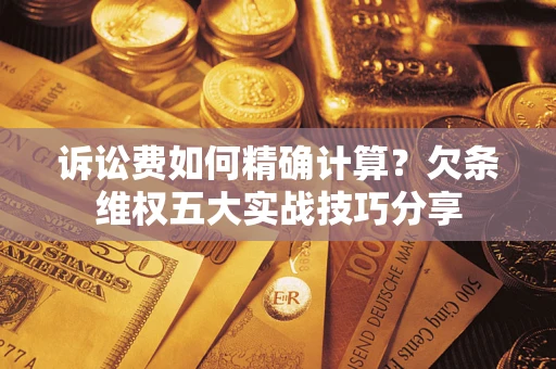 武汉诉讼费如何精确计算？欠条维权五大实战技巧分享