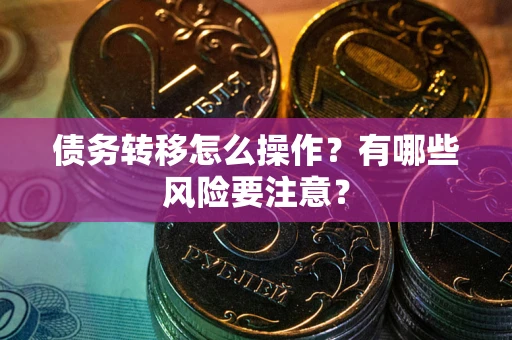 武汉债务转移怎么操作？有哪些风险要注意？
