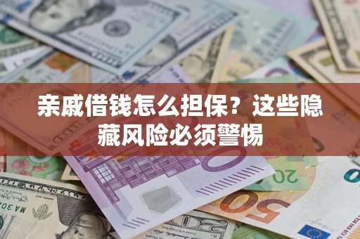 武汉亲戚借钱怎么担保？这些隐藏风险必须警惕