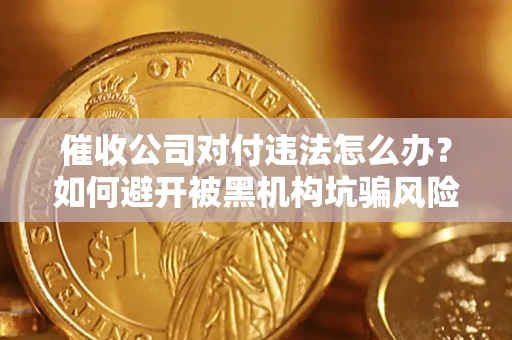 武汉催收公司对付违法怎么办？如何避开被黑机构坑骗风险
